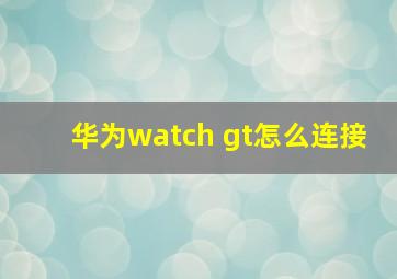 华为watch gt怎么连接